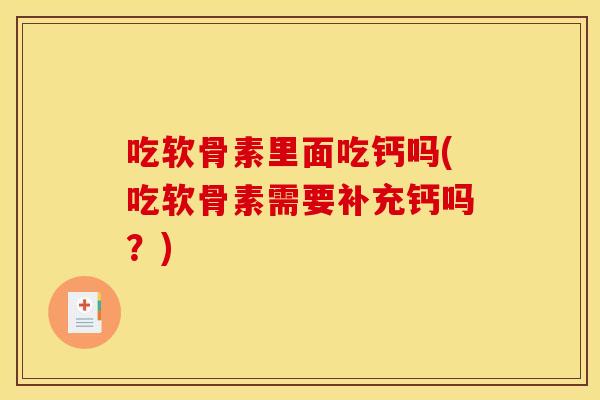 吃软骨素里面吃钙吗(吃软骨素需要补充钙吗？)-第1张图片-关节骑士