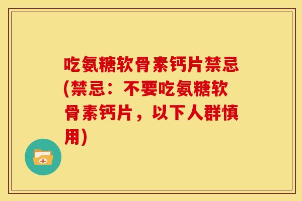 吃氨糖软骨素钙片禁忌(禁忌：不要吃氨糖软骨素钙片，以下人群慎用)