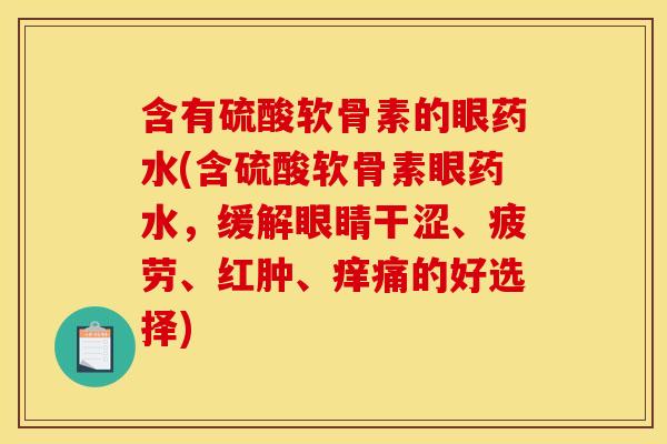含有硫酸软骨素的眼药水(含硫酸软骨素眼药水，缓解眼睛干涩、疲劳、红肿、痒痛的好选择)