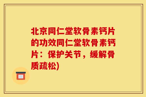 北京同仁堂软骨素钙片的功效同仁堂软骨素钙片：保护关节，缓解骨质疏松)