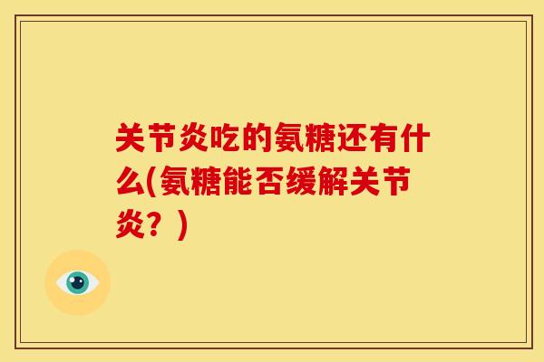 关节炎吃的氨糖还有什么(氨糖能否缓解关节炎？)