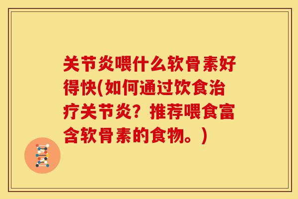 关节炎喂什么软骨素好得快(如何通过饮食治疗关节炎？推荐喂食富含软骨素的食物。)