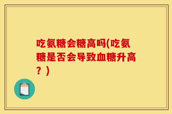 吃氨糖会糖高吗(吃氨糖是否会导致血糖升高？)