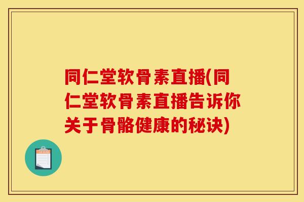 同仁堂软骨素直播(同仁堂软骨素直播告诉你关于骨骼健康的秘诀)-第1张图片-关节骑士 同仁堂软骨素直播(同仁堂软骨素直播告诉你关于骨骼健康的秘诀)-第1张图片-关节骑士