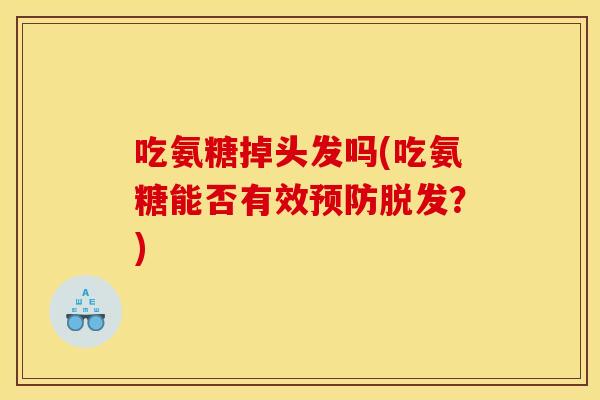 吃氨糖掉头发吗(吃氨糖能否有效预防脱发？)-第1张图片-关节骑士