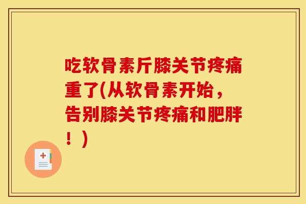 吃软骨素斤膝关节疼痛重了(从软骨素开始，告别膝关节疼痛和肥胖！)