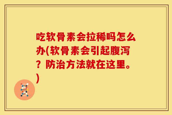 吃软骨素会拉稀吗怎么办(软骨素会引起腹泻？防治方法就在这里。)