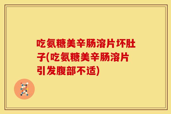 吃氨糖美辛肠溶片坏肚子(吃氨糖美辛肠溶片引发腹部不适)