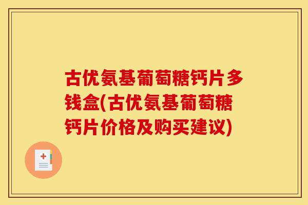 古优氨基葡萄糖钙片多钱盒(古优氨基葡萄糖钙片价格及购买建议)