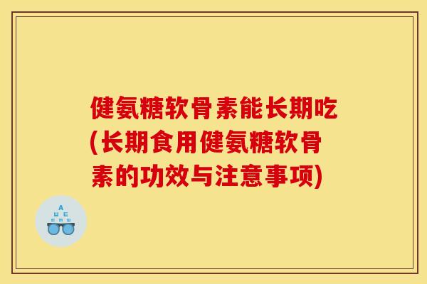 健氨糖软骨素能长期吃(长期食用健氨糖软骨素的功效与注意事项)