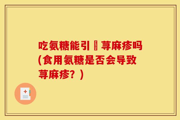 吃氨糖能引犮荨麻疹吗(食用氨糖是否会导致荨麻疹？)