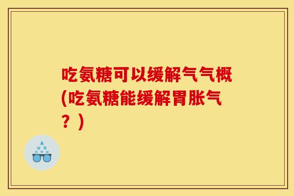 吃氨糖可以缓解气气概(吃氨糖能缓解胃胀气？)