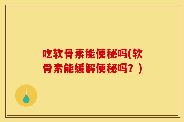 吃软骨素能便秘吗(软骨素能缓解便秘吗?)-第1张图片-关节骑士 吃软骨素能便秘吗(软骨素能缓解便秘吗?)-第1张图片-关节骑士