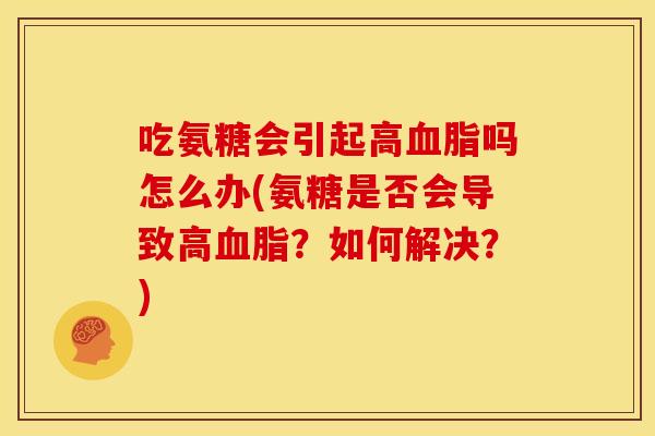 吃氨糖会引起高血脂吗怎么办(氨糖是否会导致高血脂？如何解决？)-第1张图片-关节骑士