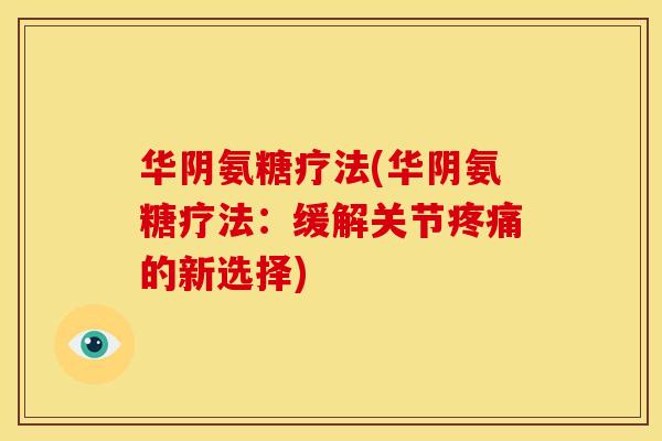华阴氨糖疗法(华阴氨糖疗法：缓解关节疼痛的新选择)