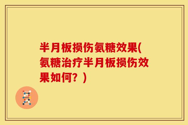 半月板损伤氨糖效果(氨糖治疗半月板损伤效果如何？)