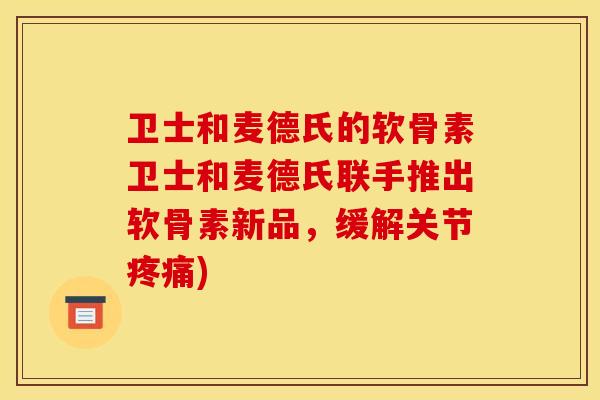 卫士和麦德氏的软骨素卫士和麦德氏联手推出软骨素新品,缓解关节疼痛)-第1张图片-关节骑士 卫士和麦德氏的软骨素卫士和麦德氏联手推出软骨素新品,缓解关节疼痛)-第1张图片-关节骑士