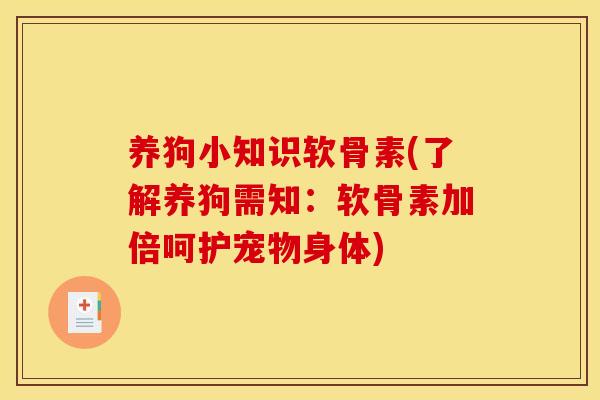 养狗小知识软骨素(了解养狗需知：软骨素加倍呵护宠物身体)