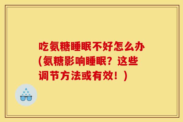 吃氨糖睡眠不好怎么办(氨糖影响睡眠？这些调节方法或有效！)-第1张图片-关节骑士