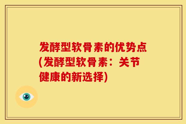 发酵型软骨素的优势点(发酵型软骨素：关节健康的新选择)