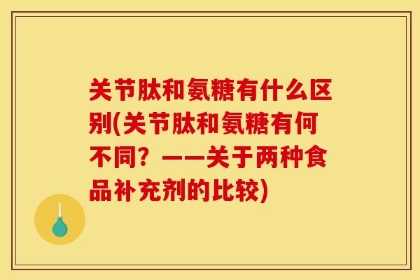关节肽和氨糖有什么区别(关节肽和氨糖有何不同?——关于两种食品补充剂的比较)-第1张图片-关节骑士 关节肽和氨糖有什么区别(关节肽和氨糖有何不同?——关于两种食品补充剂的比较)-第1张图片-关节骑士