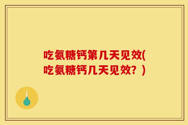 吃氨糖钙第几天见效(吃氨糖钙几天见效？)-第1张图片-关节骑士