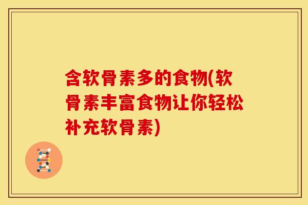 含软骨素多的食物(软骨素丰富食物让你轻松补充软骨素)