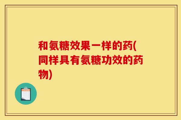 和氨糖效果一样的药(同样具有氨糖功效的药物)