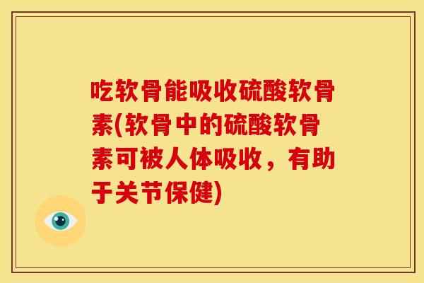 吃软骨能吸收硫酸软骨素(软骨中的硫酸软骨素可被人体吸收,有助于关节保健)-第1张图片-关节骑士 吃软骨能吸收硫酸软骨素(软骨中的硫酸软骨素可被人体吸收,有助于关节保健)-第1张图片-关节骑士