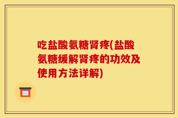 吃盐酸氨糖肾疼(盐酸氨糖缓解肾疼的功效及使用方法详解)