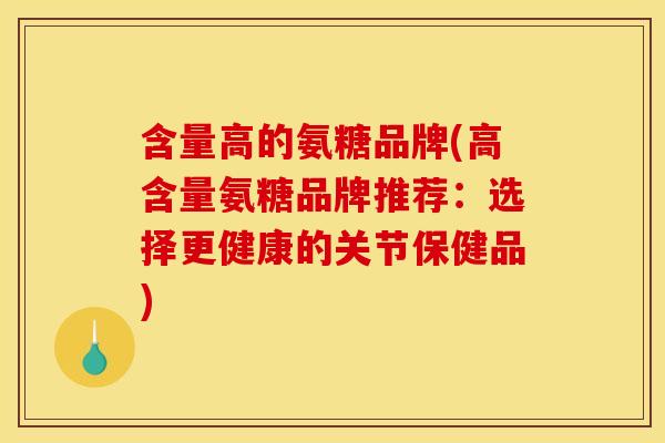 含量高的氨糖品牌(高含量氨糖品牌推荐：选择更健康的关节保健品)