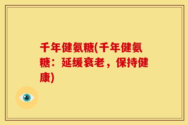 千年健氨糖(千年健氨糖：延缓衰老，保持健康)