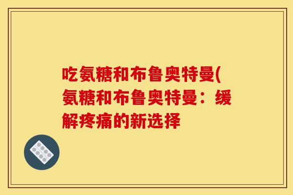 吃氨糖和布鲁奥特曼(氨糖和布鲁奥特曼：缓解疼痛的新选择
