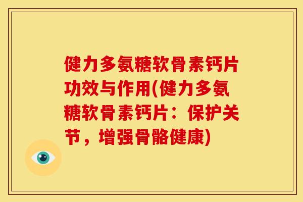 健力多氨糖软骨素钙片功效与作用(健力多氨糖软骨素钙片：保护关节，增强骨骼健康)-第1张图片-关节骑士