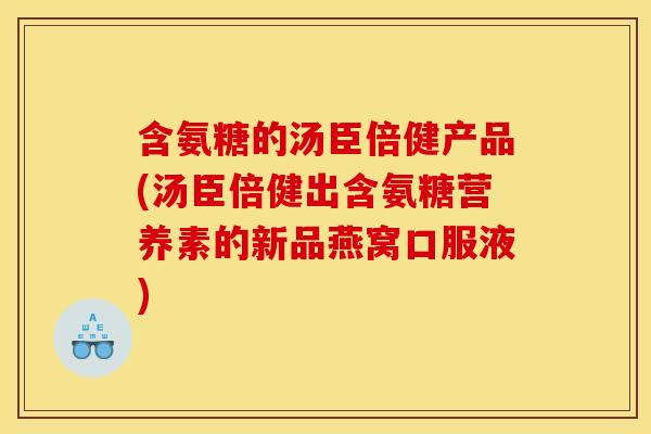 含氨糖的汤臣倍健产品(汤臣倍健出含氨糖营养素的新品燕窝口服液)-第1张图片-关节骑士 含氨糖的汤臣倍健产品(汤臣倍健出含氨糖营养素的新品燕窝口服液)-第1张图片-关节骑士