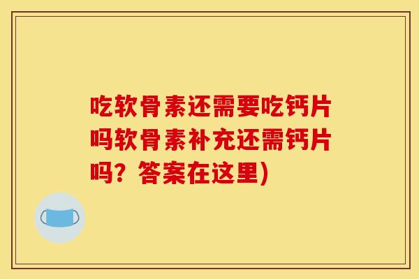 吃软骨素还需要吃钙片吗软骨素补充还需钙片吗？答案在这里)