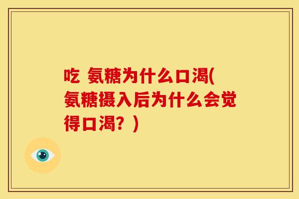 吃 氨糖为什么口渴(氨糖摄入后为什么会觉得口渴？)