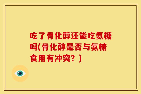 吃了骨化醇还能吃氨糖吗(骨化醇是否与氨糖食用有冲突？)
