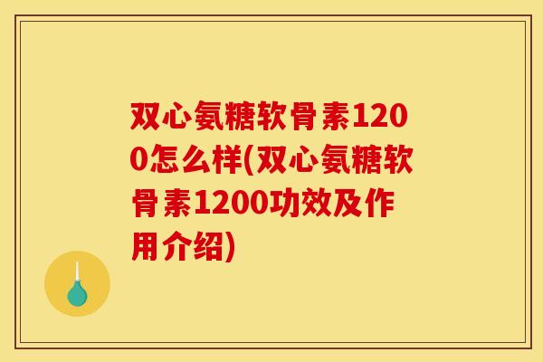 双心氨糖软骨素1200怎么样(双心氨糖软骨素1200功效及作用介绍)