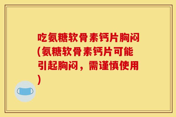 吃氨糖软骨素钙片胸闷(氨糖软骨素钙片可能引起胸闷，需谨慎使用)