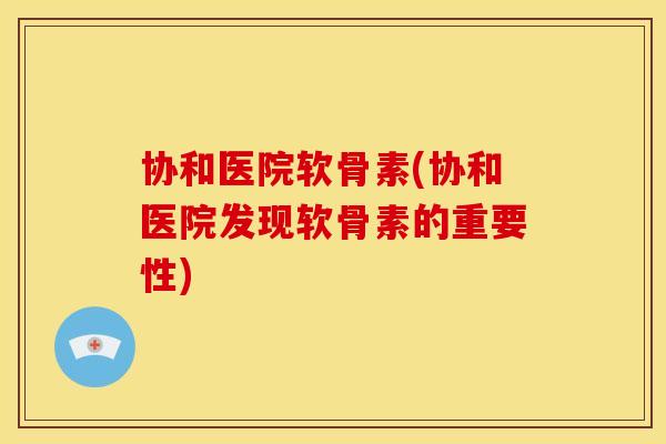 协和医院软骨素(协和医院发现软骨素的重要性)