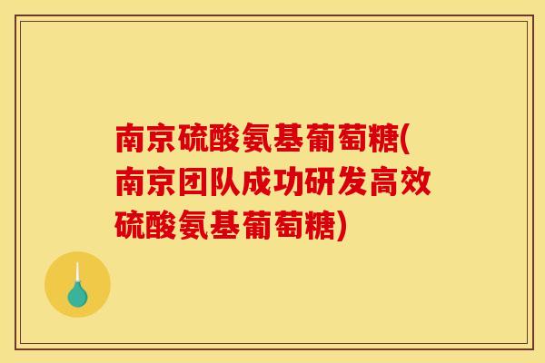 南京硫酸氨基葡萄糖(南京团队成功研发高效硫酸氨基葡萄糖)