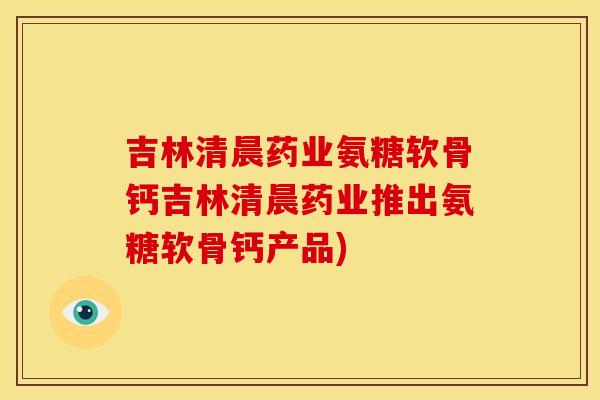 吉林清晨药业氨糖软骨钙吉林清晨药业推出氨糖软骨钙产品)-第1张图片-关节骑士 吉林清晨药业氨糖软骨钙吉林清晨药业推出氨糖软骨钙产品)-第1张图片-关节骑士