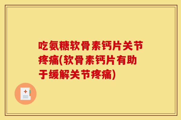 吃氨糖软骨素钙片关节疼痛(软骨素钙片有助于缓解关节疼痛)-第1张图片-关节骑士 吃氨糖软骨素钙片关节疼痛(软骨素钙片有助于缓解关节疼痛)-第1张图片-关节骑士