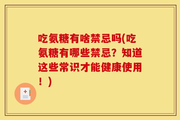 吃氨糖有啥禁忌吗(吃氨糖有哪些禁忌？知道这些常识才能健康使用！)-第1张图片-关节骑士