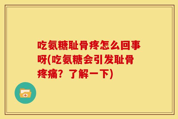 吃氨糖耻骨疼怎么回事呀(吃氨糖会引发耻骨疼痛？了解一下)