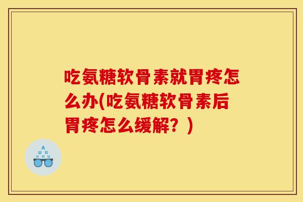 吃氨糖软骨素就胃疼怎么办(吃氨糖软骨素后胃疼怎么缓解？)-第1张图片-关节骑士