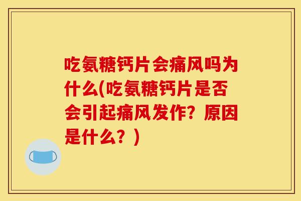 吃氨糖钙片会痛风吗为什么(吃氨糖钙片是否会引起痛风发作？原因是什么？)