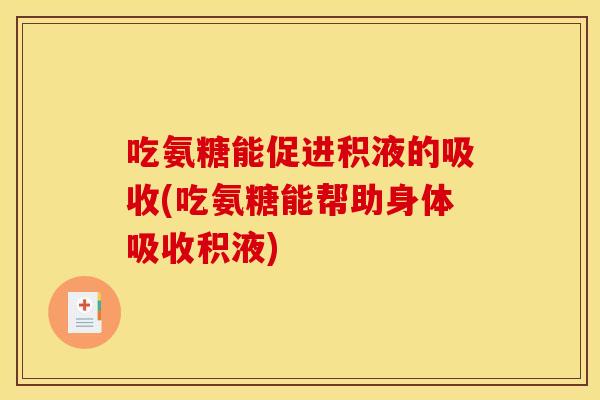 吃氨糖能促进积液的吸收(吃氨糖能帮助身体吸收积液)