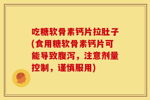 吃糖软骨素钙片拉肚子(食用糖软骨素钙片可能导致腹泻，注意剂量控制，谨慎服用)